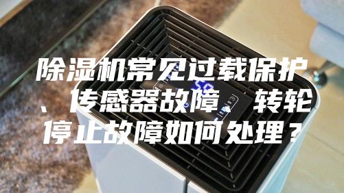 除濕機(jī)常見過載保護(hù)、傳感器故障、轉(zhuǎn)輪停止故障如何處理？