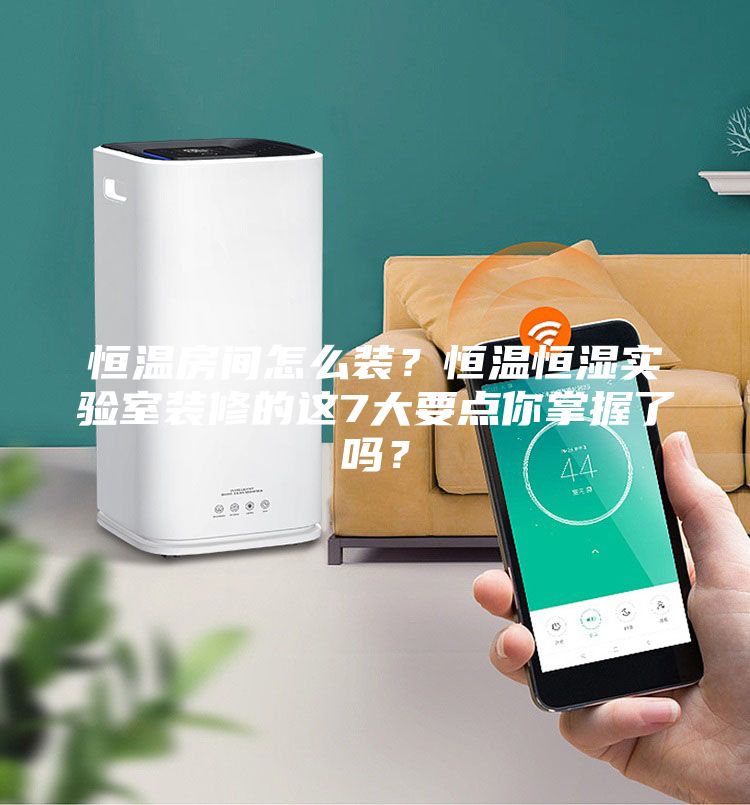 恒溫房間怎么裝？恒溫恒濕實驗室裝修的這7大要點你掌握了嗎？