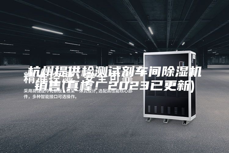 杭州提供檢測試劑車間除濕機銷售(真棒！2023已更新)
