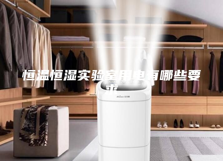 恒溫恒濕實(shí)驗(yàn)室用電有哪些要求