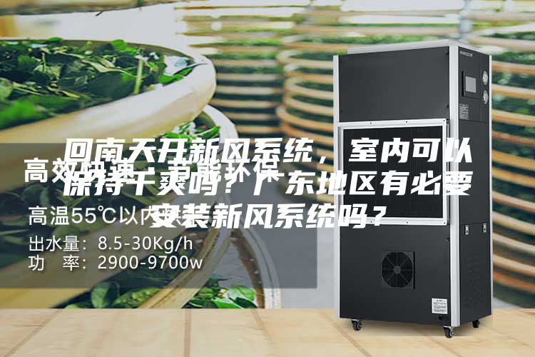 回南天開新風系統，室內可以保持干爽嗎？廣東地區有必要安裝新風系統嗎？