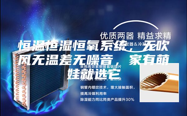 恒溫恒濕恒氧系統(tǒng)，無吹風(fēng)無溫差無噪音，家有萌娃就選它