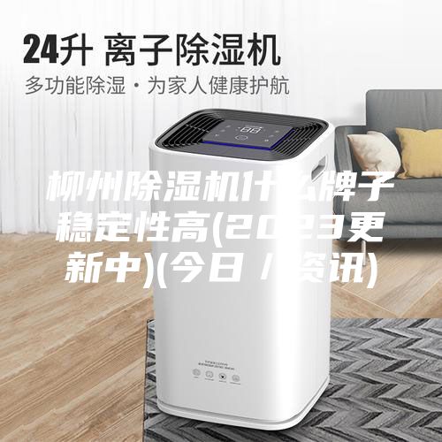 柳州除濕機(jī)什么牌子穩(wěn)定性高(2023更新中)(今日／資訊)