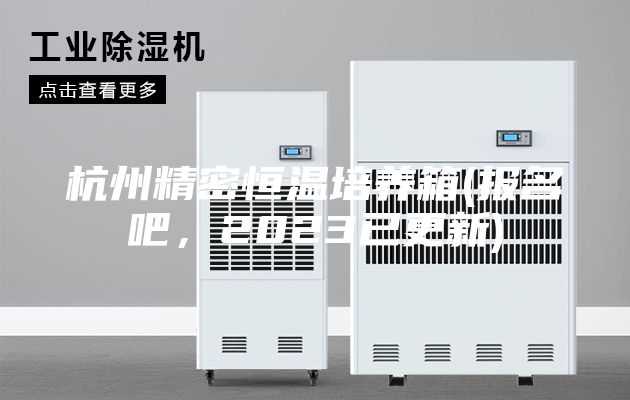 杭州精密恒溫培養箱(報名吧，2023已更新)