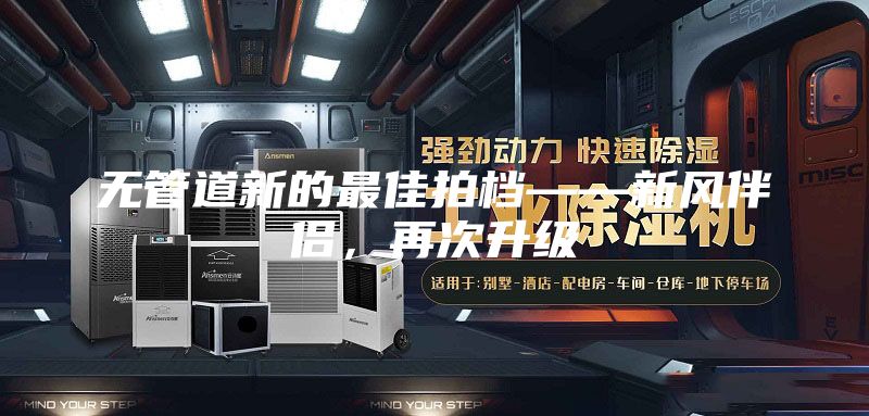 無管道新的最佳拍檔——新風伴侶，再次升級