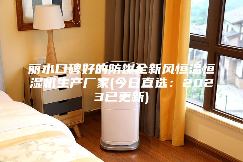 麗水口碑好的防爆全新風(fēng)恒溫恒濕機(jī)生產(chǎn)廠家(今日直選：2023已更新)