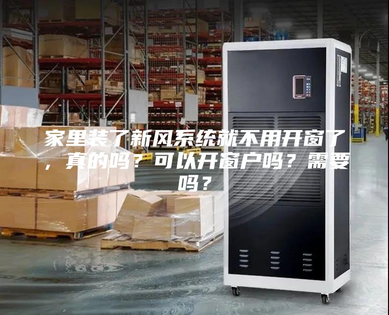 家里裝了新風(fēng)系統(tǒng)就不用開窗了，真的嗎？可以開窗戶嗎？需要嗎？