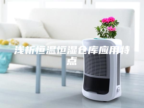 淺析恒溫恒濕倉庫應用特點