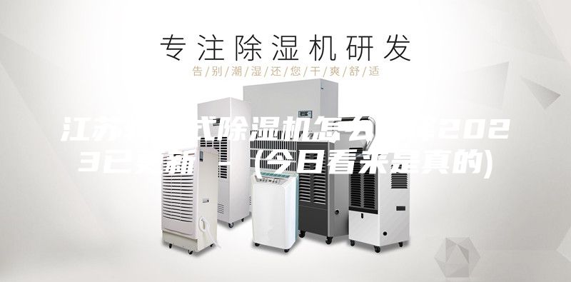 江蘇轉(zhuǎn)輪式除濕機怎么選擇2023已更新 - (今日看來是真的)