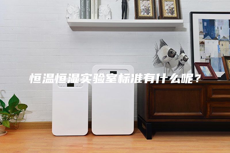 恒溫恒濕實(shí)驗(yàn)室標(biāo)準(zhǔn)有什么呢?