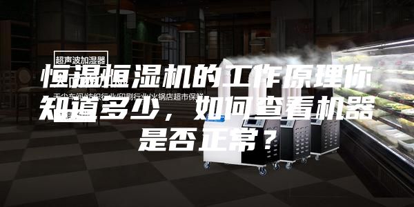 恒溫恒濕機的工作原理你知道多少，如何查看機器是否正常？