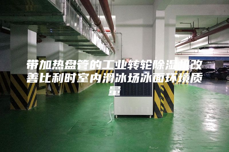 帶加熱盤管的工業(yè)轉(zhuǎn)輪除濕機改善比利時室內(nèi)滑冰場冰面環(huán)境質(zhì)量