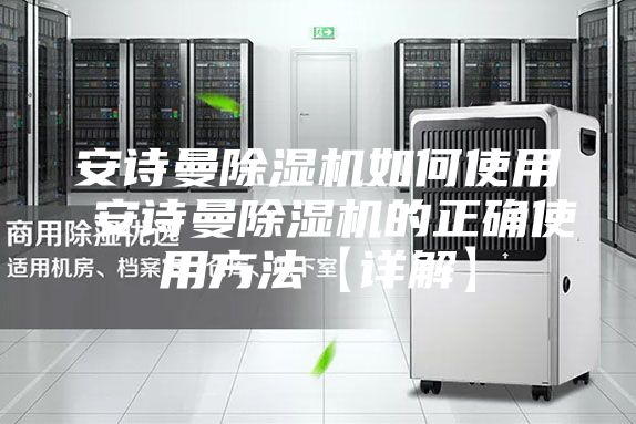 安詩(shī)曼除濕機(jī)如何使用 安詩(shī)曼除濕機(jī)的正確使用方法【詳解】