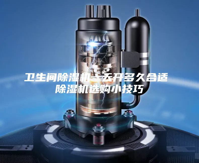 衛(wèi)生間除濕機一天開多久合適 除濕機選購小技巧