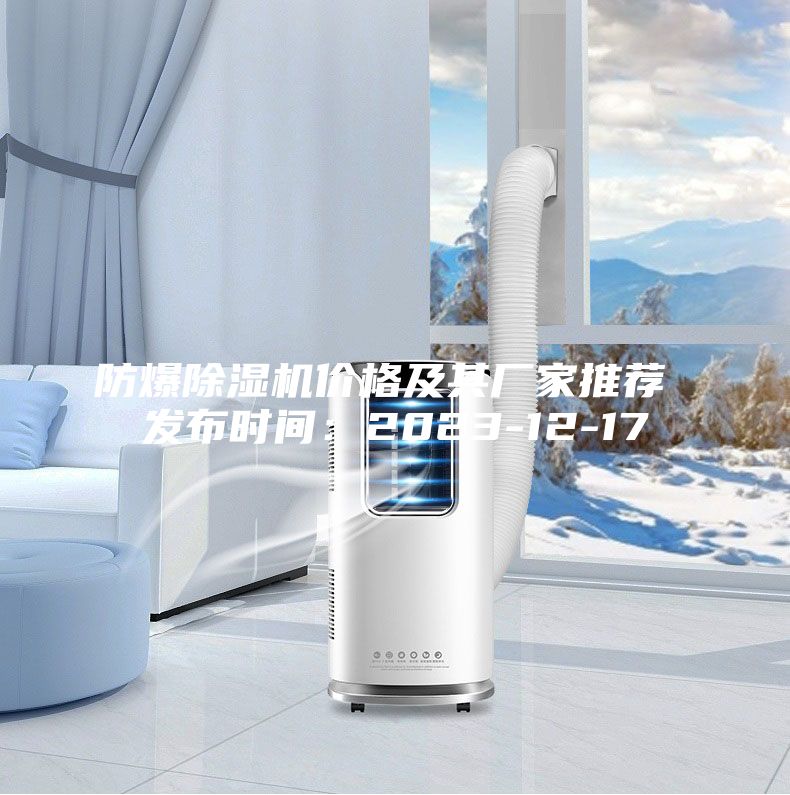 防爆除濕機(jī)價格及其廠家推薦 發(fā)布時間：2023-12-17