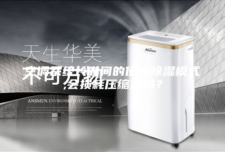 空調(diào)系統(tǒng)長時間的使用除濕模式,會損耗壓縮機(jī)嗎？