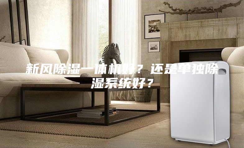 新風除濕一體機好?還是單獨除濕系統好?