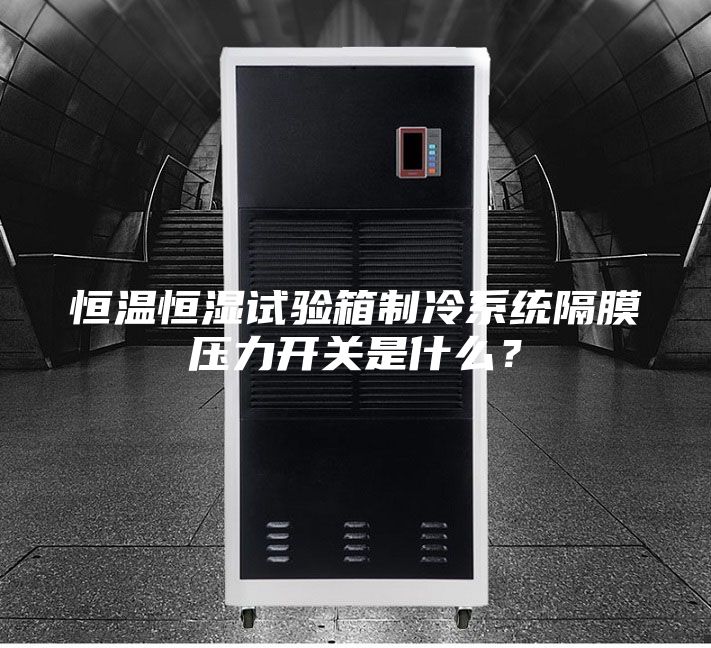 恒溫恒濕試驗箱制冷系統(tǒng)隔膜壓力開關(guān)是什么？