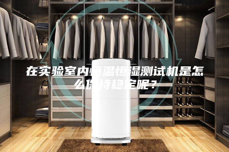 在實驗室內恒溫恒濕測試機是怎么保持穩定呢?