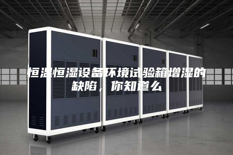 恒溫恒濕設(shè)備環(huán)境試驗(yàn)箱增濕的缺陷，你知道么