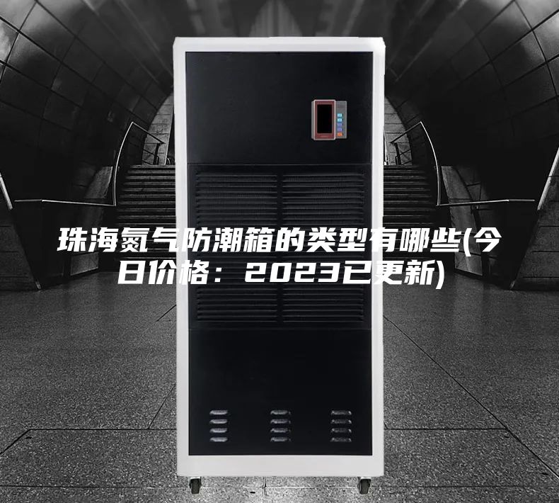 珠海氮氣防潮箱的類型有哪些(今日價格：2023已更新)