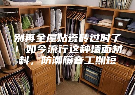 別再全屋貼瓷磚過時了！如今流行這種墻面材料，防潮隔音工期短