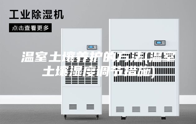 溫室土壤養(yǎng)護的方法(溫室土壤濕度調節(jié)措施)