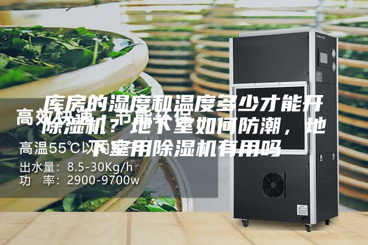 庫房的濕度和溫度多少才能開除濕機(jī)?地下室如何防潮,地下室用除濕機(jī)有用嗎