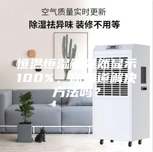 恒溫恒濕箱突然顯示100%，你知道解決方法嗎？