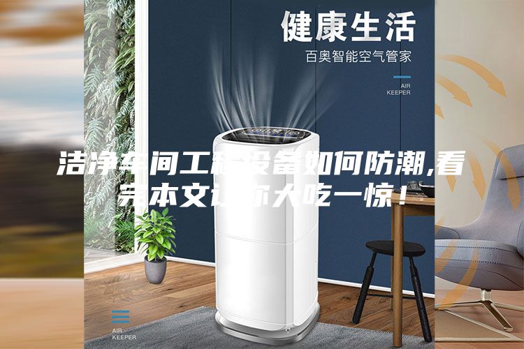 潔凈車間工程設(shè)備如何防潮,看完本文讓你大吃一驚！