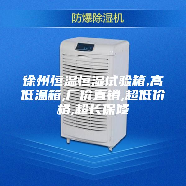 徐州恒溫恒濕試驗箱,高低溫箱,廠價直銷,超低價格,超長保修