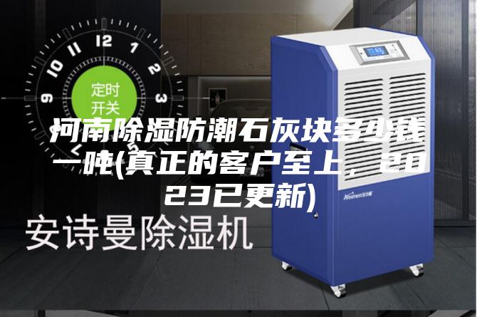 河南除濕防潮石灰塊多少錢一噸(真正的客戶至上，2023已更新)