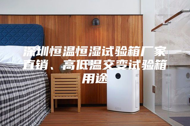 深圳恒溫恒濕試驗(yàn)箱廠家直銷、高低溫交變?cè)囼?yàn)箱用途