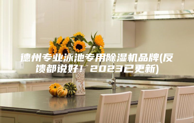 德州專業泳池專用除濕機品牌(反饋都說好！2023已更新)