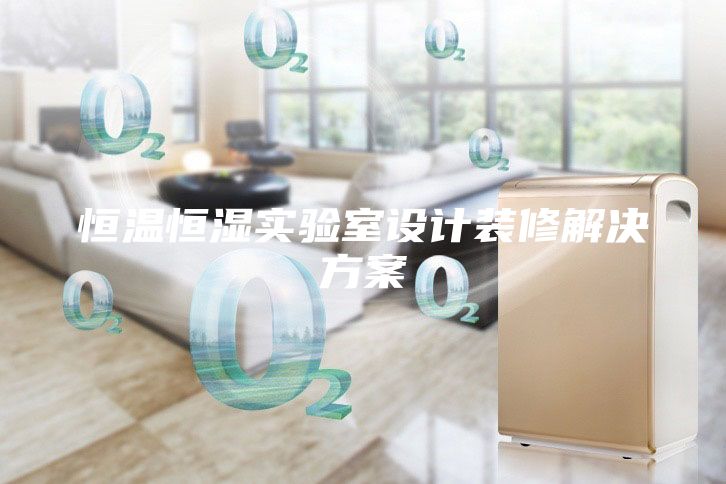 恒溫恒濕實(shí)驗(yàn)室設(shè)計(jì)裝修解決方案