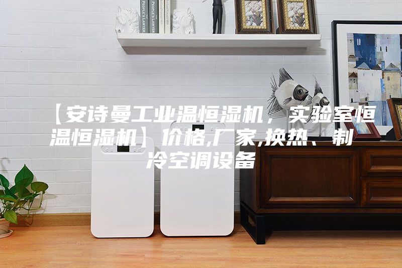 【安詩曼工業(yè)溫恒濕機(jī),實(shí)驗(yàn)室恒溫恒濕機(jī)】價格,廠家,換熱、制冷空調(diào)設(shè)備