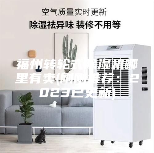 福州轉(zhuǎn)輪式除濕機哪里有賣(剛剛推薦:2023已更新)