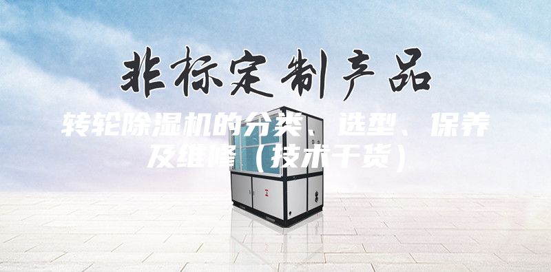 轉(zhuǎn)輪除濕機(jī)的分類、選型、保養(yǎng)及維修（技術(shù)干貨）