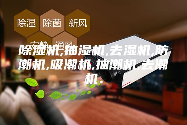 除濕機(jī),抽濕機(jī),去濕機(jī),防潮機(jī),吸潮機(jī),抽潮機(jī),去潮機(jī)．