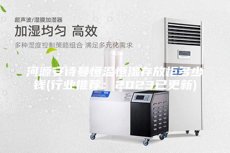 河源安詩(shī)曼恒溫恒濕存放柜多少錢(qián)(行業(yè)推薦:2023已更新)