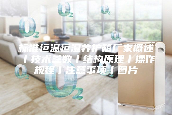 標準恒溫恒濕養(yǎng)護箱廠家概述丨技術參數(shù)丨結構原理丨操作規(guī)程丨注意事項丨圖片