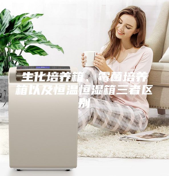 生化培養箱、霉菌培養箱以及恒溫恒濕箱三者區別