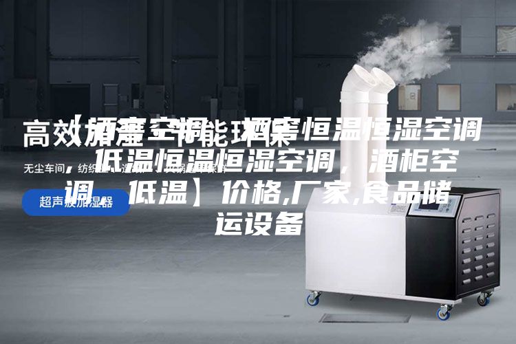 【酒窖空調，酒窖恒溫恒濕空調，低溫恒溫恒濕空調，酒柜空調，低溫】價格,廠家,食品儲運設備
