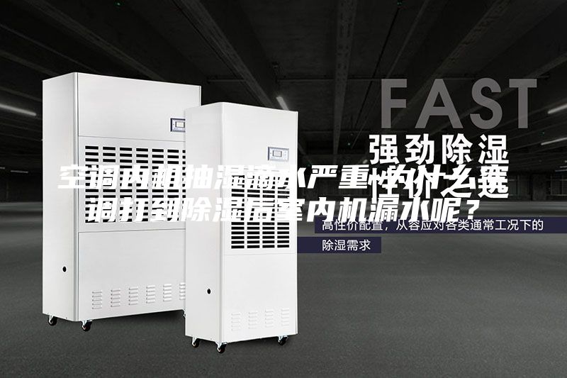 空調內機抽濕滴水嚴重-為什么空調打到除濕后室內機漏水呢？