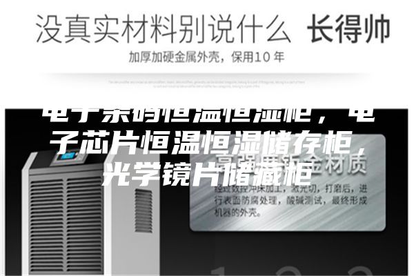 電子條碼恒溫恒濕柜，電子芯片恒溫恒濕儲存柜，光學鏡片儲藏柜