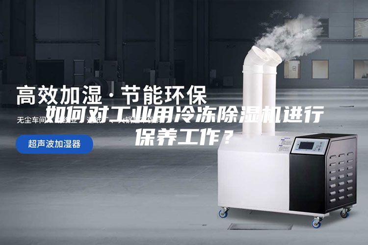 如何對工業用冷凍除濕機進行保養工作？