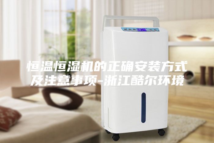 恒溫恒濕機(jī)的正確安裝方式及注意事項(xiàng)-浙江酷爾環(huán)境