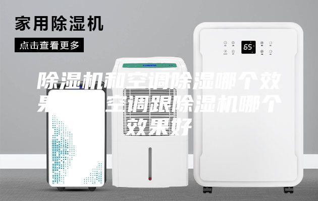 除濕機(jī)和空調(diào)除濕哪個效果好，空調(diào)跟除濕機(jī)哪個效果好