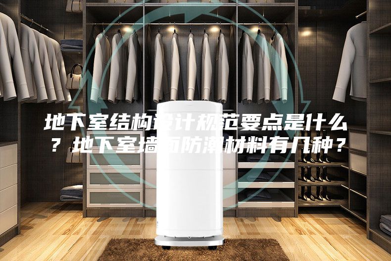 地下室結(jié)構(gòu)設(shè)計(jì)規(guī)范要點(diǎn)是什么？地下室墻面防潮材料有幾種？