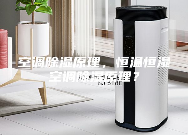 空調(diào)除濕原理，恒溫恒濕空調(diào)除濕原理？